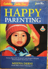 Happy Parenting ; saatnya bagi anda mengasuh anak dengan cara yang menyenangkan dan penuh cinta